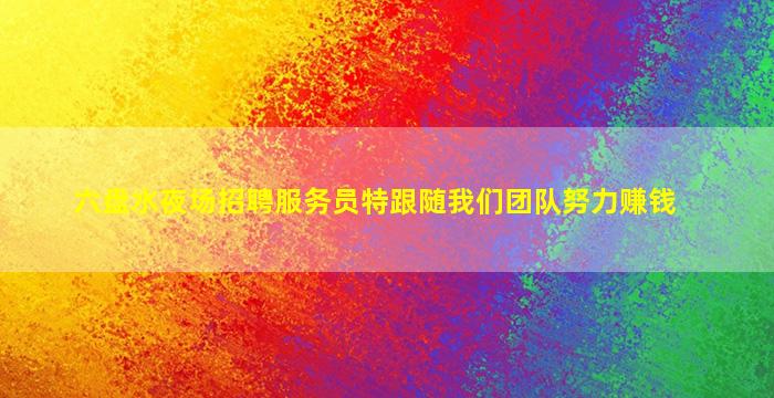 六盘水夜场招聘服务员特跟随我们团队努力赚钱